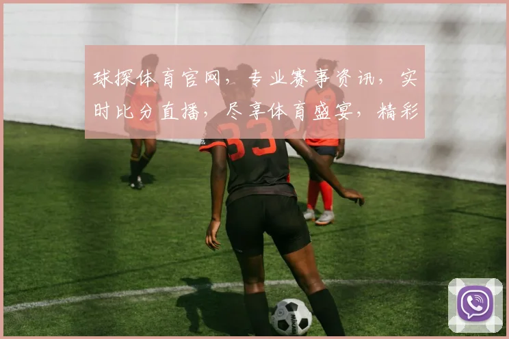 球探体育官网，专业赛事资讯，实时比分直播，尽享体育盛宴，精彩不容错过，快来关注