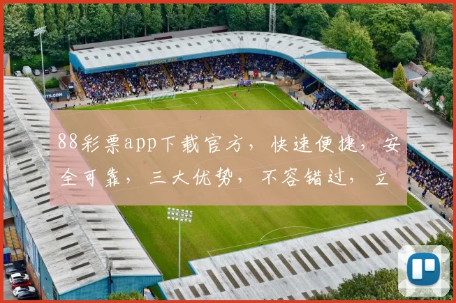 88彩票app下载官方，快速便捷，安全可靠，三大优势，不容错过，立即下载体验
