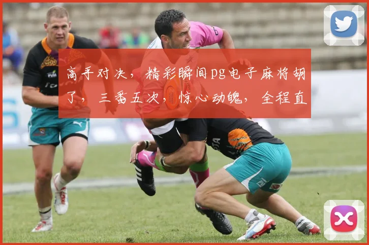 高手对决，精彩瞬间pg电子麻将胡了，三番五次，惊心动魄，全程直播