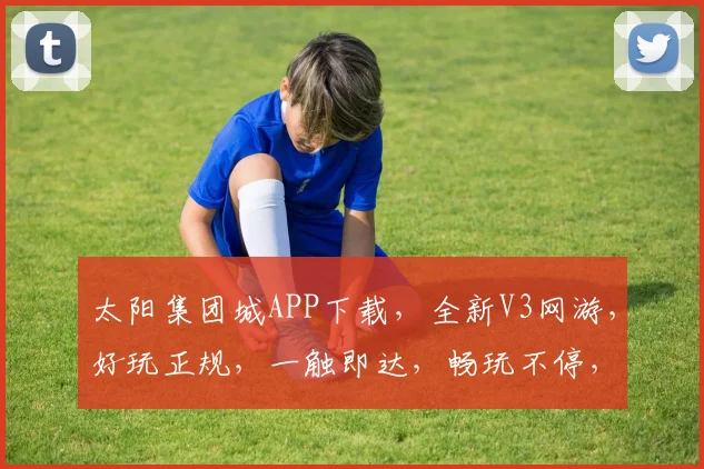 太阳集团城APP下载，全新V3网游，好玩正规，一触即达，畅玩不停，体验非凡