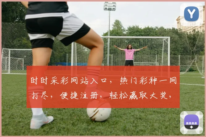 时时采彩网站入口，热门彩种一网打尽，便捷注册，轻松赢取大奖，三重惊喜等你来