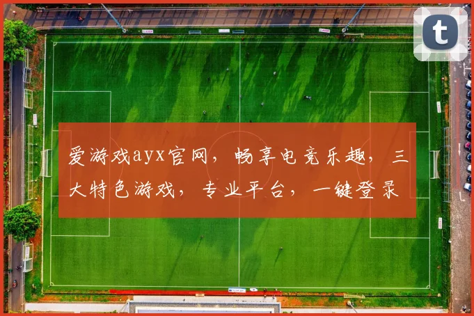 爱游戏ayx官网，畅享电竞乐趣，三大特色游戏，专业平台，一键登录，体验非凡