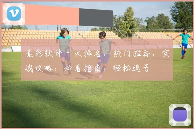 竞彩软件十大排名，热门推荐，实战攻略，必看指南，轻松选号