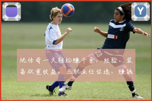玩传奇一天轻松赚千余，经验、装备双重收益，三职业任你选，赚钱so easy